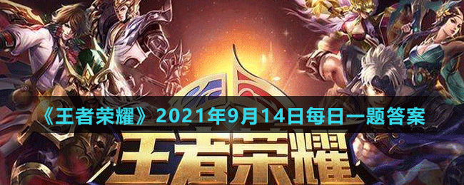 《王者荣耀》2021年9月14日微信每日一题答案