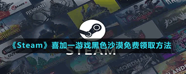 《Steam》喜加一韩国MMORPG游戏黑色沙漠免费领取方法