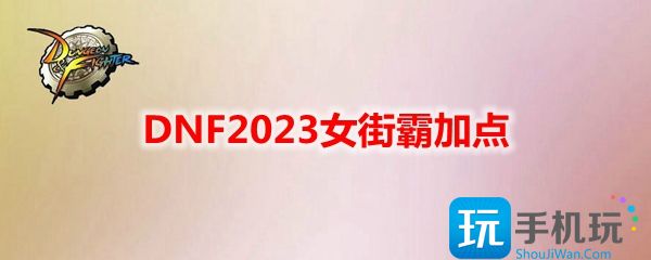 DNF2023女街霸刷图怎么加点图1