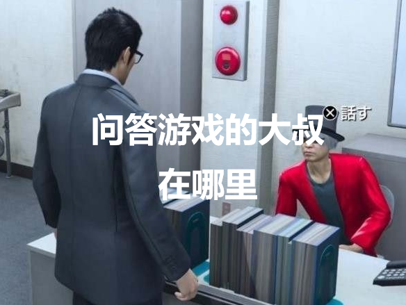 如龙7外传无名之龙问答游戏的大叔在哪里 如龙7外传无名之龙yakuza7gaiden问答游戏的大叔位置攻略