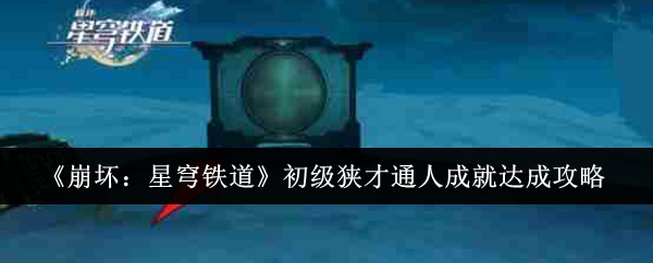 崩坏星穹铁道初级狭才通人成就如何解锁 崩坏：星穹铁道初级狭才通人成就达成攻略图1