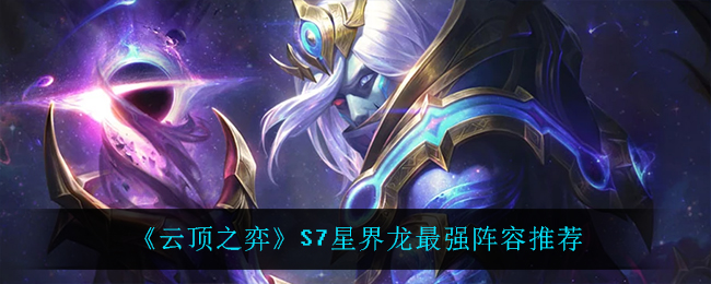 《云顶之弈》S7星界龙最强阵容推荐