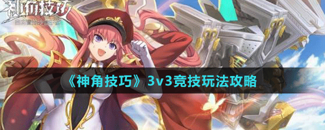 《神角技巧》3v3竞技玩法攻略