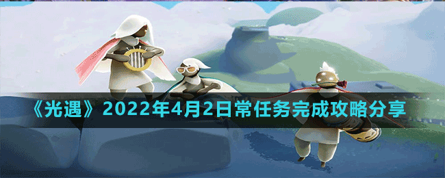 《光遇》2022年4月2日常任务完成攻略分享