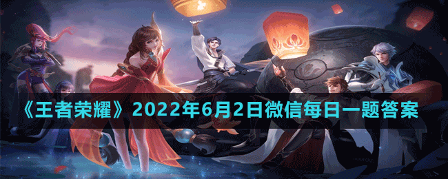 《王者荣耀》2022年6月2日微信每日一题答案