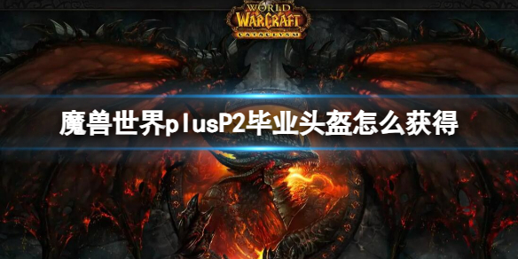 魔兽世界plusP2毕业头盔获取方法图1