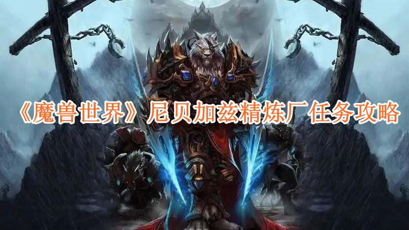 魔兽世界尼贝加兹精炼厂任务怎么玩 魔兽世界尼贝加兹精炼厂任务达成攻略图1